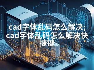 cad字体乱码怎么解决;cad字体乱码怎么解决快捷键-2345资源网 - 精品建站资源与技术分享平台