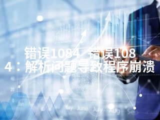 错误1084_错误1084：解析问题导致程序崩溃-2345资源网 - 精品建站资源与技术分享平台