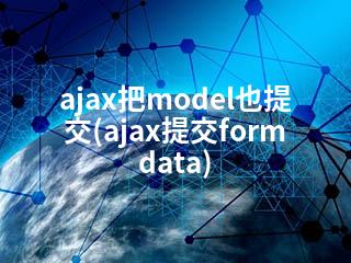 ajax把model也提交(ajax提交formdata)-2345资源网 - 精品建站资源与技术分享平台