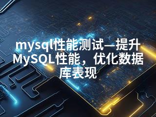 mysql性能测试—提升MySQL性能，优化数据库表现-2345资源网 - 精品建站资源与技术分享平台