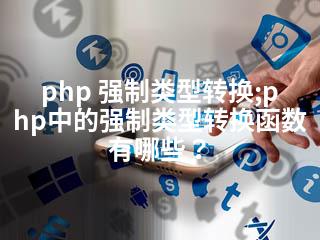php 强制类型转换;php中的强制类型转换函数有哪些？-2345资源网 - 精品建站资源与技术分享平台