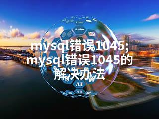 mysql错误1045;mysql错误1045的解决办法-2345资源网 - 精品建站资源与技术分享平台