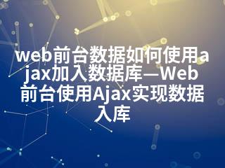 web前台数据如何使用ajax加入数据库—Web前台使用Ajax实现数据入库-2345资源网 - 精品建站资源与技术分享平台
