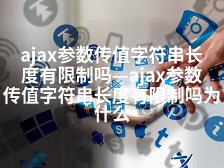 ajax参数传值字符串长度有限制吗—ajax参数传值字符串长度有限制吗为什么-2345资源网 - 精品建站资源与技术分享平台