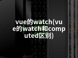 vue的watch(vue的watch和computed区别)-2345资源网 - 精品建站资源与技术分享平台