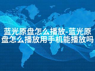蓝光原盘怎么播放-蓝光原盘怎么播放用手机能播放吗-2345资源网 - 精品建站资源与技术分享平台