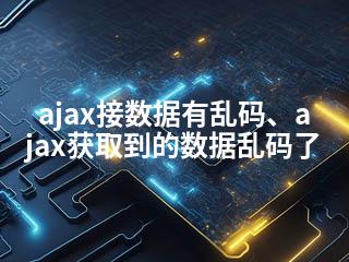 ajax接数据有乱码、ajax获取到的数据乱码了-2345资源网 - 精品建站资源与技术分享平台