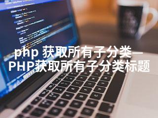 php 获取所有子分类—PHP获取所有子分类标题-2345资源网 - 精品建站资源与技术分享平台