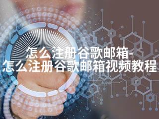 怎么注册谷歌邮箱-怎么注册谷歌邮箱视频教程-2345资源网 - 精品建站资源与技术分享平台
