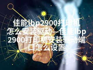 佳能lbp2900打印机怎么安装驱动—佳能lbp2900打印机安装驱动端口怎么设置-2345资源网 - 精品建站资源与技术分享平台