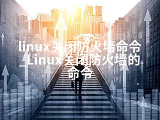 linux关闭防火墙命令_Linux关闭防火墙的命令-2345资源网 - 精品建站资源与技术分享平台
