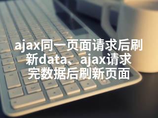ajax同一页面请求后刷新data、ajax请求完数据后刷新页面-2345资源网 - 精品建站资源与技术分享平台