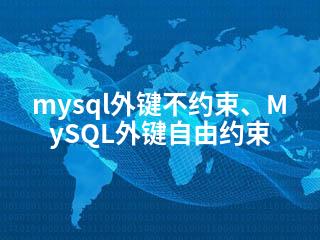 mysql外键不约束、MySQL外键自由约束-2345资源网 - 精品建站资源与技术分享平台