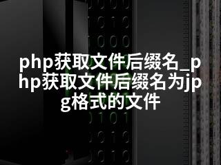 php获取文件后缀名_php获取文件后缀名为jpg格式的文件-2345资源网 - 精品建站资源与技术分享平台
