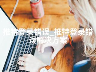 推特登录错误_推特登录错误解决方案-2345资源网 - 精品建站资源与技术分享平台
