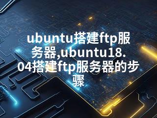 ubuntu搭建ftp服务器,ubuntu18.04搭建ftp服务器的步骤-2345资源网 - 精品建站资源与技术分享平台