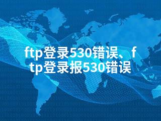 ftp登录530错误、ftp登录报530错误-2345资源网 - 精品建站资源与技术分享平台