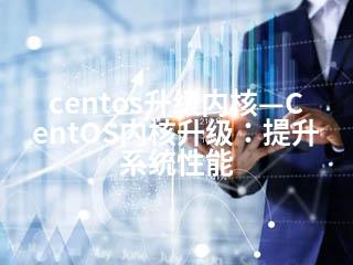centos升级内核—CentOS内核升级：提升系统性能-2345资源网 - 精品建站资源与技术分享平台