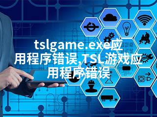 tslgame.exe应用程序错误,TSL游戏应用程序错误-2345资源网 - 精品建站资源与技术分享平台