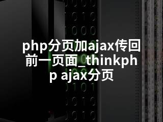 php分页加ajax传回前一页面_thinkphp ajax分页-2345资源网 - 精品建站资源与技术分享平台