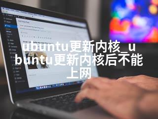 ubuntu更新内核_ubuntu更新内核后不能上网-2345资源网 - 精品建站资源与技术分享平台