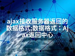 ajax接收服务器返回的数据格式;数据格式：Ajax返回中心-2345资源网 - 精品建站资源与技术分享平台