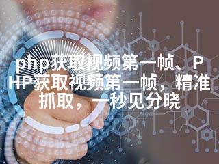 php获取视频第一帧、PHP获取视频第一帧，精准抓取，一秒见分晓-2345资源网 - 精品建站资源与技术分享平台