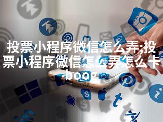 投票小程序微信怎么弄;投票小程序微信怎么弄怎么卡boog-2345资源网 - 精品建站资源与技术分享平台