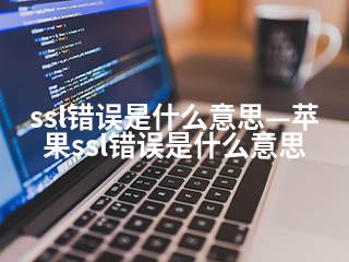 ssl错误是什么意思—苹果ssl错误是什么意思-2345资源网 - 精品建站资源与技术分享平台