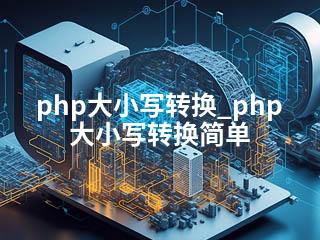 php大小写转换_php大小写转换简单-2345资源网 - 精品建站资源与技术分享平台