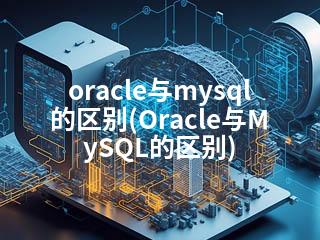 oracle与mysql的区别(Oracle与MySQL的区别)-2345资源网 - 精品建站资源与技术分享平台