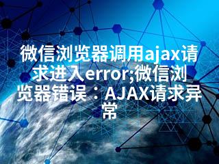 微信浏览器调用ajax请求进入error;微信浏览器错误：AJAX请求异常-2345资源网 - 精品建站资源与技术分享平台