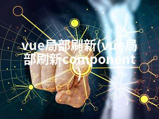 vue局部刷新(vue局部刷新component)-2345资源网 - 精品建站资源与技术分享平台