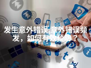 发生意外错误,意外错误频发，如何有效预防？-2345资源网 - 精品建站资源与技术分享平台
