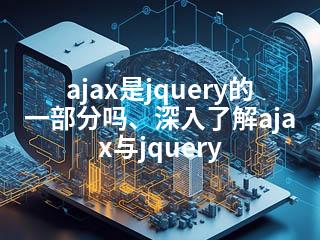 ajax是jquery的一部分吗、深入了解ajax与jquery-2345资源网 - 精品建站资源与技术分享平台
