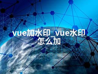 vue加水印_vue水印怎么加-2345资源网 - 精品建站资源与技术分享平台