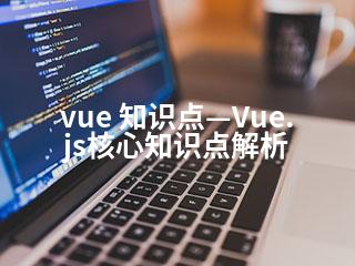 vue 知识点—Vue.js核心知识点解析-2345资源网 - 精品建站资源与技术分享平台