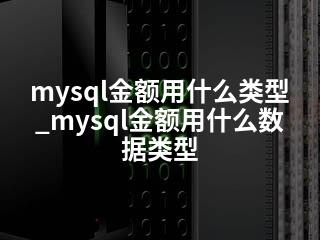 mysql金额用什么类型_mysql金额用什么数据类型-2345资源网 - 精品建站资源与技术分享平台