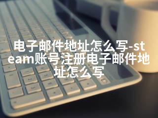电子邮件地址怎么写-steam账号注册电子邮件地址怎么写-2345资源网 - 精品建站资源与技术分享平台