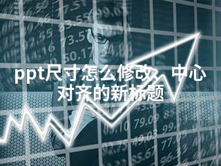 ppt尺寸怎么修改、中心对齐的新标题-2345资源网 - 精品建站资源与技术分享平台