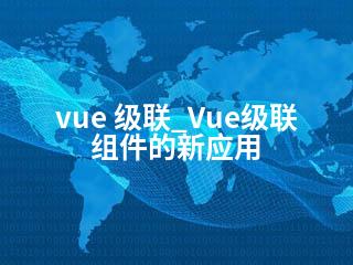 vue 级联_Vue级联组件的新应用-2345资源网 - 精品建站资源与技术分享平台