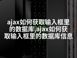 ajax如何获取输入框里的数据库,ajax如何获取输入框里的数据库信息-2345资源网 - 精品建站资源与技术分享平台