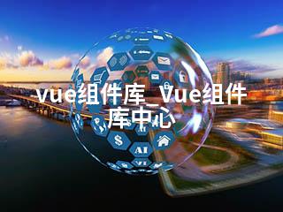vue组件库_Vue组件库中心-2345资源网 - 精品建站资源与技术分享平台