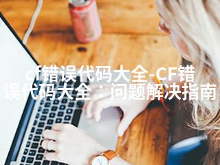 cf错误代码大全-CF错误代码大全：问题解决指南-2345资源网 - 精品建站资源与技术分享平台