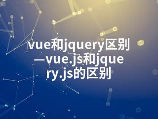 vue和jquery区别—vue.js和jquery.js的区别-2345资源网 - 精品建站资源与技术分享平台