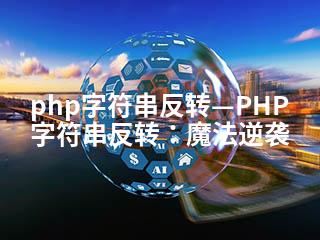 php字符串反转—PHP字符串反转：魔法逆袭-2345资源网 - 精品建站资源与技术分享平台