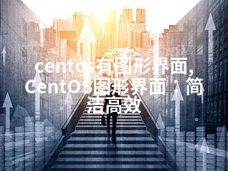 centos有图形界面,CentOS图形界面：简洁高效-2345资源网 - 精品建站资源与技术分享平台