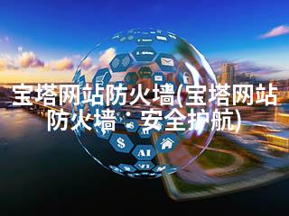 宝塔网站防火墙(宝塔网站防火墙：安全护航)-2345资源网 - 精品建站资源与技术分享平台