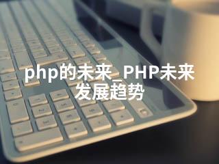 php的未来_PHP未来发展趋势-2345资源网 - 精品建站资源与技术分享平台