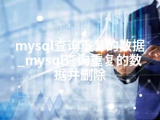 mysql查询重复的数据_mysql查询重复的数据并删除-2345资源网 - 精品建站资源与技术分享平台